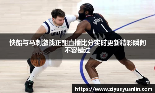 快船与马刺激战正酣直播比分实时更新精彩瞬间不容错过