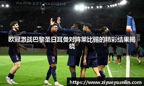 欧冠激战巴黎圣日耳曼对阵莱比锡的精彩结果揭晓
