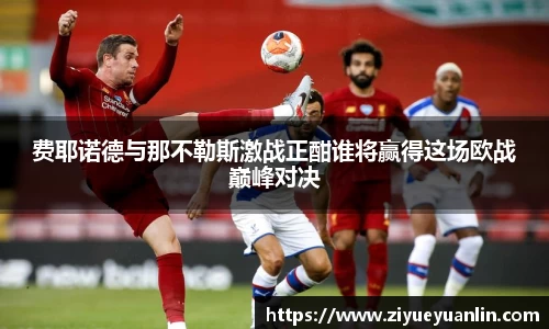 费耶诺德与那不勒斯激战正酣谁将赢得这场欧战巅峰对决
